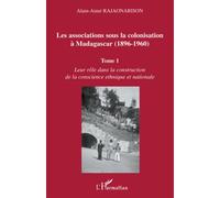 Les associations sous la colonisation à Madagascar (1896-1960) Tome 1 Leur rôle dans la construction de la conscience ethnique et nationale - Alain-Aimé Rajaonarison - L'harmattan - broché - Etude