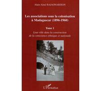 Les associations sous la colonisation à Madagascar (1896-1960) Tome 1 Leur rôle dans la construction de la conscience ethnique et nationale - Alain-Aimé Rajaonarison - L'harmattan - broché - Etude