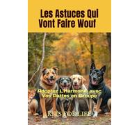 Les Astuces Qui Vont Faire Wouf : Adoptez L'Harmonie avec Vos Pattes en Groupe: Maîtrisez l'Art d'Entraîner Plusieurs Chiens à la Maison : Techniques, ... avec Vos Compagnons à Quatre Pattes