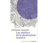 Les ateliers de la domination scolaire - Stéphane Vaquero - La Dispute - broché - Essai