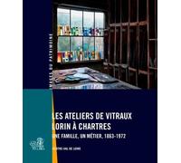 Les Ateliers De Vitraux Lorin À Chartres - Une Famille, Un Métier, 1863-1972