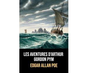 Les Aventures d’Arthur Gordon Pym: Édition illustrée, originale et intégrale d'Edgar Allan Poe, avec biographie incluse