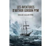 Les Aventures d'Arthur Gordon Pym: Le récit d'Arthur Gordon Pym, un jeune homme de Nantucket, lors d'une aventure maritime périlleuse vers les mers du Sud