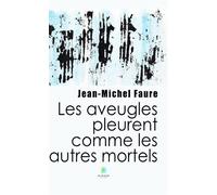 Les aveugles pleurent comme les autres mortels - Jean-Michel Faure - Le Lys Bleu - broché - Roman