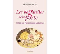 Les bagatelles de la porte: Précis des préliminaires amoureux