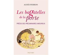 Les bagatelles de la porte Précis des préliminaires amoureux - Agnès Pierron - Pauvert - broché - Dictionnaire et encyclopédie