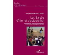 Les Baluba d'hier et d'aujourd'hui Permanences, ruptures, transformations et extinctions des traditions africaines - Jean-François Ngandu Kamunga - L'harmattan - broché - Etude