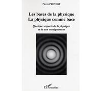 Les bases de la physique, la physique comme base Quelques aspects de la physique et de son enseignement - Pierre Provost - L'harmattan - broché - Etude