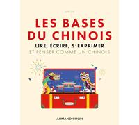 Les bases du chinois: Lire, écrire, s'exprimer et penser comme un chinois