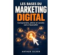 Les bases du marketing digital: Comprendre, attirer et vendre sans s’éparpiller