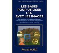Les bases pour utiliser l’IA avec les images: Tout savoir sur les images numériques : formats, résolutions, couleurs et métadonnées pour bien commencer avec l’IA