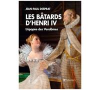 Les Bâtards D'henri Iv - L'épopée Des Vendômes 1594-1727