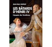 Les Bâtards D'henri Iv - L'épopée Des Vendômes 1594-1727