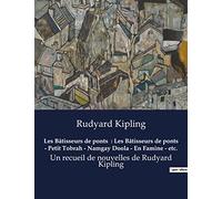 Les Bâtisseurs de ponts : Les Bâtisseurs de ponts - Petit Tobrah - Namgay Doola - En Famine - etc.: Un recueil de nouvelles de Rudyard Kipling