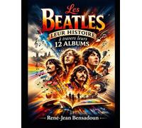 Les Beatles : Leur histoire à travers leurs 12 Albums: L'histoire d'une Révolution musicale