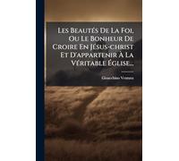 Les BeautÃ(c)s De La Foi, Ou Le Bonheur De Croire En JÃ(c)sus-christ Et D'appartenir Ã La VÃ(c)ritable Ã glise...