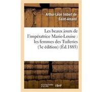 Les beaux jours de l'impératrice Marie-Louise : les femmes des Tuileries (3e édition) Arthur Léon Imbert de Saint-Amand (Auteur)