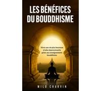 Les bénéfices du bouddhisme: Vivre une vie plus heureuse et plus épanouissante grâce aux en enseignements bouddhiste