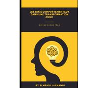 Les biais comportementaux dans une transformation Agile - Tome 1 : niveau Scrum Team: Les comportementaux nocifs qui risquent de saboter la Happy Agility de votre scrum team et comment y remédier ...