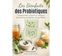 Les Bienfaits des Probiotiques: Comprendre, choisir et intégrer les bonnes bactéries au quotidien