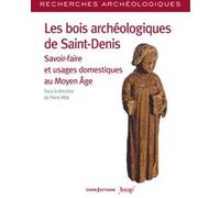 Les bois archéologiques de Saint-Denis - Savoir-faire et usages domestiques au Moyen Age Pierre Mille (Auteur)