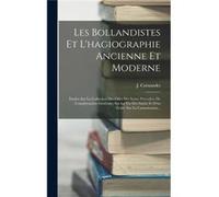 Les Bollandistes Et Lhagiographie Ancienne Et Moderne Etudes Sur La Collection Des Odes Des Saints Prcdes De Considrations Gnrales Sur La Vie Des Saints E J. CarnandetJ. Carnandet (Auteur)