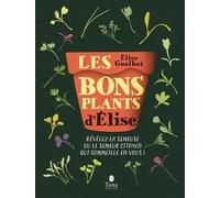 Les bons plants d'Elise - Semer, cultiver et récolter ses propres plants de fruits et légumes, vers plus d'autonomie alimentaire: Révélez la semeuse ou le semeur citoyen qui sommeille en vous