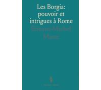 Les Borgia: pouvoir et intrigues à Rome: La cour pontificale, la famille d'Alexandre vi et les jeux d'influence de la Renaissance