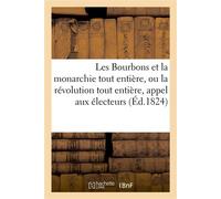 Les Bourbons et la monarchie tout entière, ou la révolution tout entière, appel aux électeurs De 1789, 1794, 1815 et 1824, et aux députés de 1824 ; par un électeur de la Seine - Collectif - Hachette B
