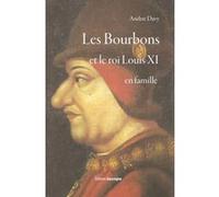 Les Bourbons et le roi Louis XI en famille André Davy (Auteur)