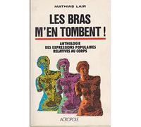 Les Bras m'en tombent !: Anthologie des expressions populaires relatives au corps