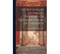 Les Bucoliques De Virgile, Précédées De Plusieurs Idylles De Théocrite