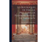 Les Bucoliques De Virgile, Précédées De Plusieurs Idylles De Théocrite