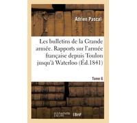 Les bulletins de la Grande armée. Rapports sur l'armée française depuis Toulon jusqu'à Waterloo