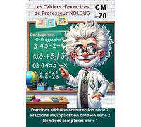 Les Cahiers d'Exercices de Professeur Noldus La fraction addition soustraction La fraction multiplication division et Nombres complexes CM: Exercices ... pour CM1 CM2 6e et aussi pour les adultes.