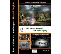 Les cahiers d'Unreal Engine: Tome 3, Du Level Design au Packaging