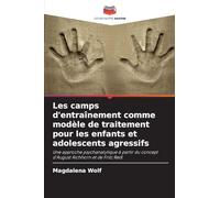 Les camps d'entraînement comme modèle de traitement pour les enfants et adolescents agressifs: Une approche psychanalytique à partir du concept d'August Aichhorn et de Fritz Redl
