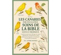 LES CANARIES PAR EXCELLENCE SOINS DE LA BIBLE SOINS ET PROPRIÉTÉ: Le guide essentiel pour l'élevage des canaris - reproduction, entraînement au chant, ... et entretien de la santé pour les débutants