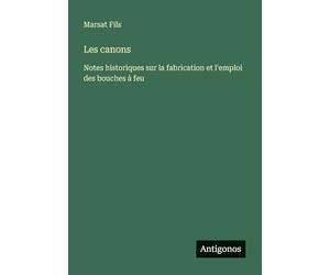 Les canons: Notes historiques sur la fabrication et l'emploi des bouches à feu