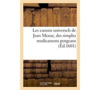 Les canons universels de Jean Mesue, des simples medicamens purgeans En forme succinte et abrégée descrits, en tant que besoin est, et nécessaire aux apothicaires - Collectif - Hachette Bnf - broché -