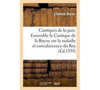 Les cantiques de la paix. Ensemble le Cantique de la Royne sur la maladie et convalescence du Roy Clément Marot (Auteur)