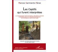 Les captifs qui furent interprètes La communication entre Européens, aborigènes canariens et Berbères durant la conquête des Canaries et de l'Afrique du Nord (1341-1569) - Marcos Sarmiento Perez - L'h