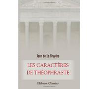 Les caractères de Théophraste: Traduits du grec avec les caractères ou les mœurs de ce siècle