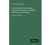 Les caravanes d'un chirurgien d'ambulances pendant le siége de Paris et sous la commune: en gros caractères