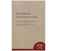 Les Cardinaux Entre Cour Et Curie - Une Élite Romaine, 1775-2015