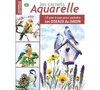 Les carnets aquarelle n°21: 13 pas-à-pas pour PEINDRE les OISEAUX du JARDIN
