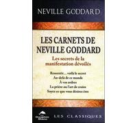 Les Carnets De Neville Goddard - Les Secrets De La Manifestation Dévoilés. Ressentir - Voilà La Secret, Au-Delà De Ce Monde, A Vos Ordres, La Prière Ou L'art De Croire, Soyez Ce Que Vous...