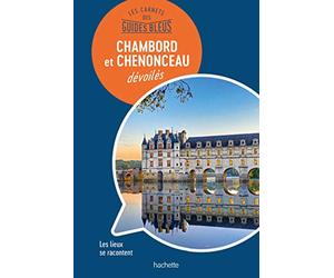 Les carnets des Guides Bleus : Chambord et Chenonceau dévoilés: Les lieux se racontent