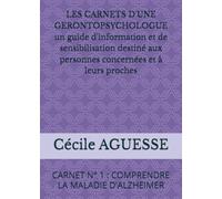 LES CARNETS D'UNE GERONTOPSYCHOLOGUE: CARNET N° 1 : COMPRENDRE LA MALADIE D'ALZHEIMER un guide d'information et de sensibilisation destiné aux personnes concernées et à leurs proches