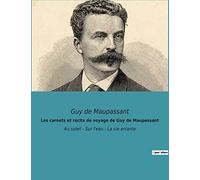 Les carnets et récits de voyage de Guy de Maupassant: Au soleil - Sur l'eau - La vie errante